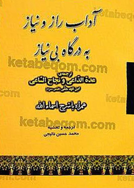 آداب راز و نیاز به درگاه بی نیاز (ترجمه عده الدّاعی و نجاح السّاعی ابن فهد حلی) همراه با شرح اسماء الله
