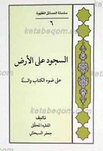سلسله المسائل الفقهیه 6 ـ السجود علی الارض علی ضوء الکتاب و السنه