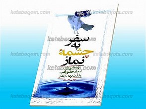 سفر به چشمه نماز (راه‌هایی برای ایجاد حضور قلب و لذّت بردن از نماز)